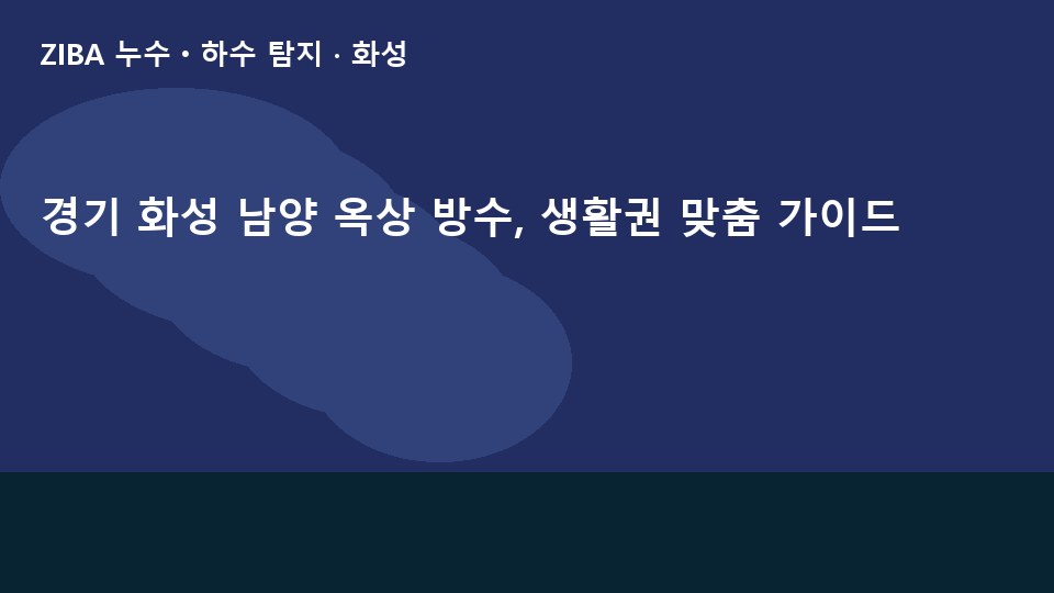 경기 화성 남양 옥상 방수, 생활권 맞춤 가이드