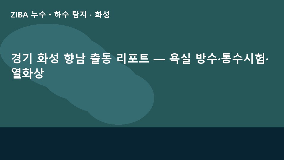 경기 화성 향남 출동 리포트 — 욕실 방수·통수시험·열화상