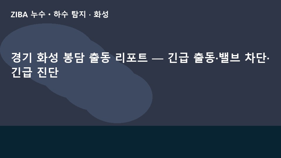 경기 화성 봉담 출동 리포트 — 긴급 출동·밸브 차단·긴급 진단