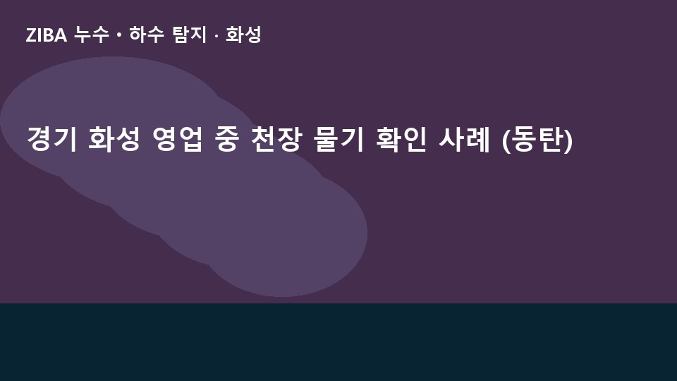 경기 화성 영업 중 천장 물기 확인 사례 (동탄)