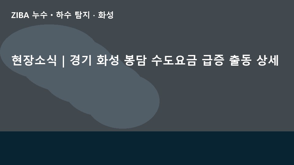 현장소식 | 경기 화성 봉담 수도요금 급증 출동 상세